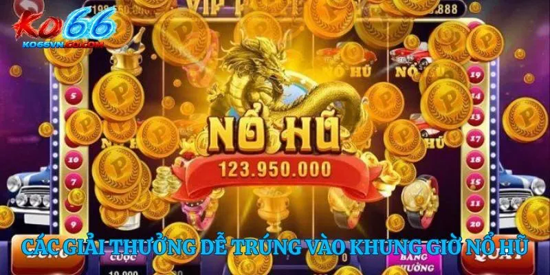 Các giải thưởng dễ trúng vào khung giờ nổ hũ