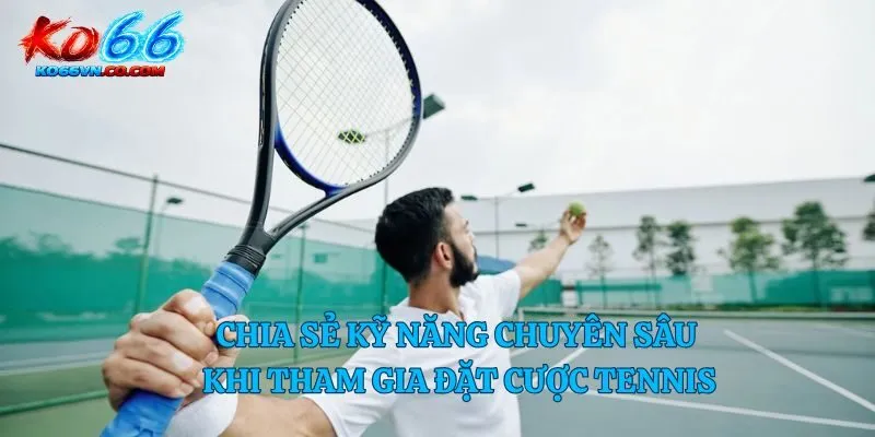 Chia sẻ kỹ năng chuyên sâu khi tham gia đặt cược tennis