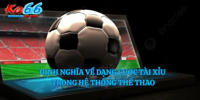 Định nghĩa về dạng cược tài xỉu trong hệ thống thể thao