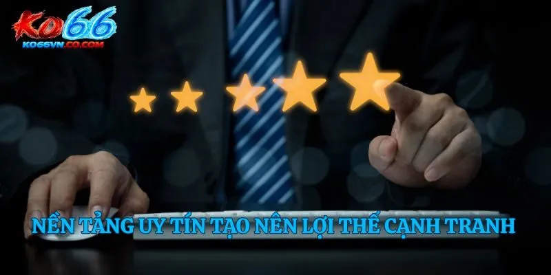 Nền tảng uy tín tạo nên lợi thế cạnh tranh 