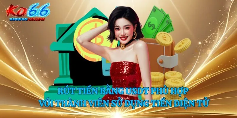 Rút tiền bằng USDT phù hợp với thành viên sử dụng tiền điện tử