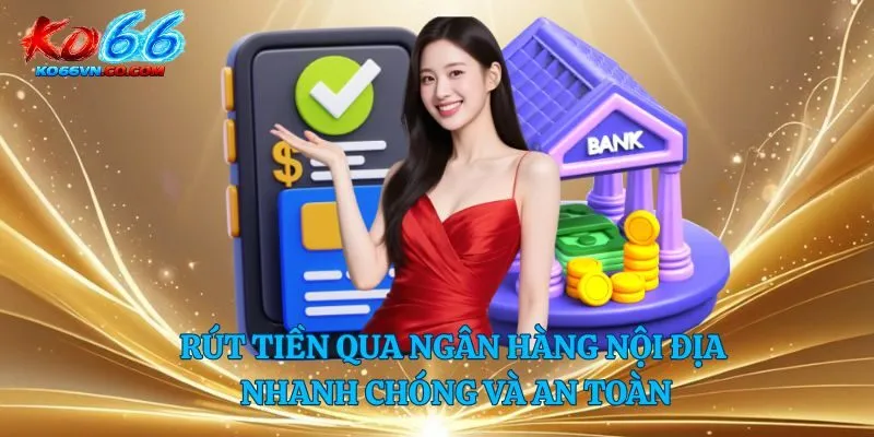 Rút tiền qua ngân hàng nội địa nhanh chóng và an toàn
