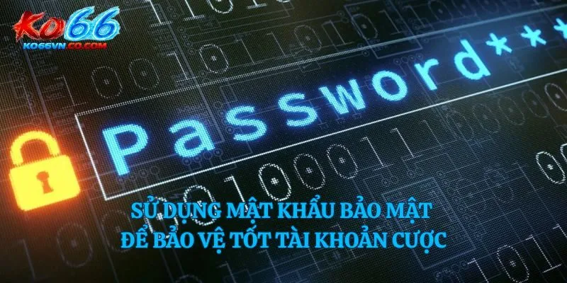 Sử dụng mật khẩu bảo mật để bảo vệ tốt tài khoản cược