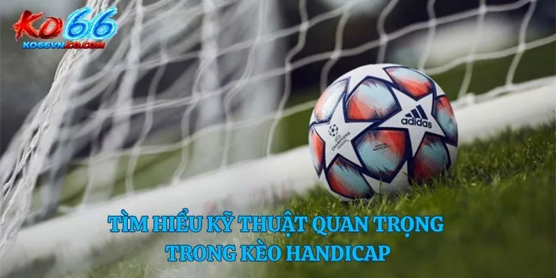 Tìm hiểu kỹ thuật quan trọng trong kèo Handicap