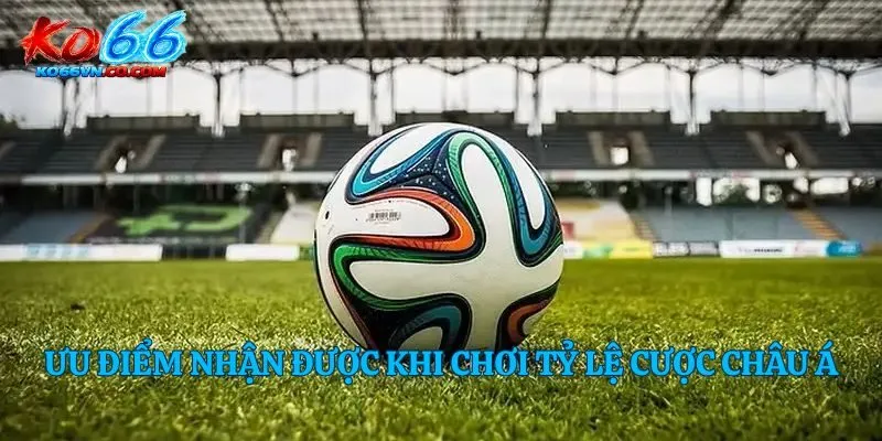 Ưu điểm nhận được khi chơi tỷ lệ cược châu Á